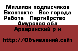 Миллион подписчиков Вконтакте - Все города Работа » Партнёрство   . Амурская обл.,Архаринский р-н